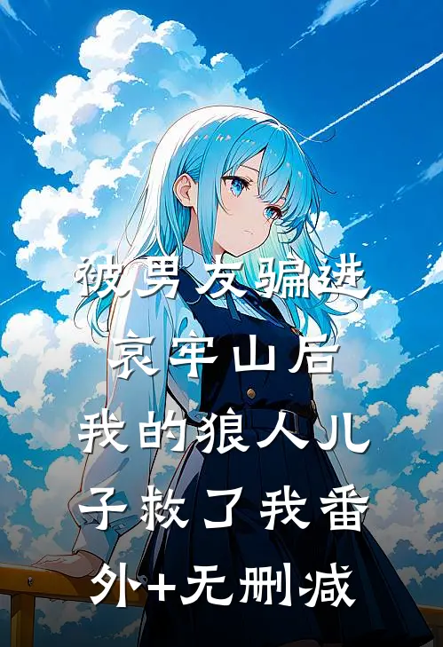 被男友骗进哀牢山后，我的狼人儿子救了我番外+无删减