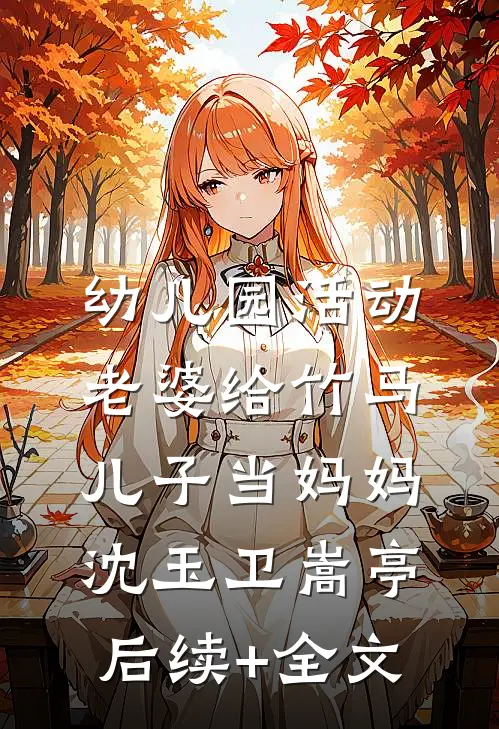 幼儿园活动，老婆给竹马儿子当妈妈沈玉卫嵩亭后续+全文