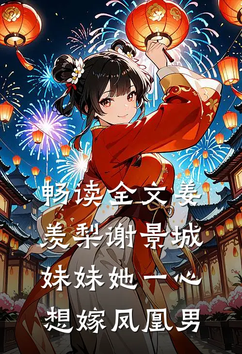 畅读全文姜羡梨谢景城妹妹她一心想嫁凤凰男