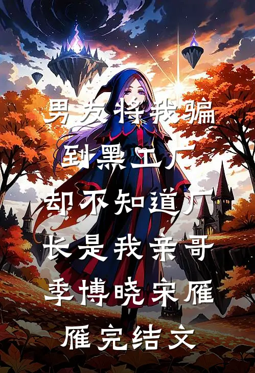男友将我骗到黑工厂，却不知道厂长是我亲哥季博晓宋雁雁完结文