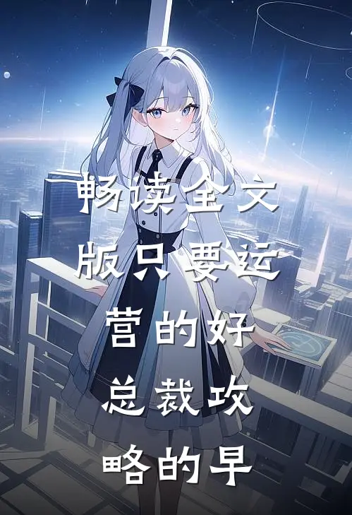畅读全文版只要运营的好，总裁攻略的早