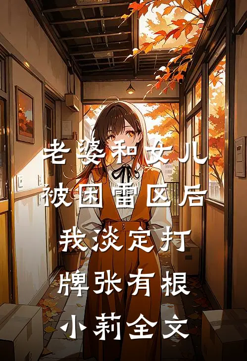 老婆和女儿被困雷区后，我淡定打牌张有根小莉全文