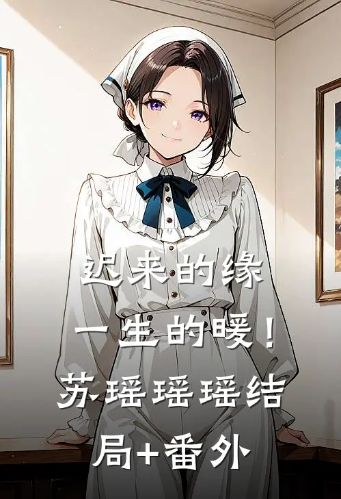 迟来的缘，一生的暖！苏瑶瑶瑶结局+番外