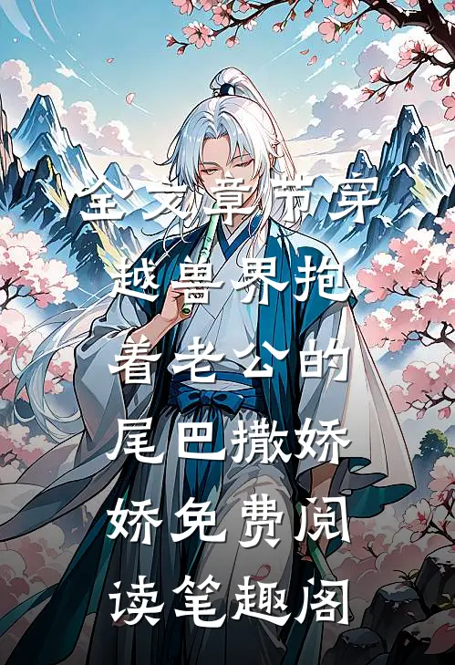 全文章节穿越兽界抱着老公的尾巴撒娇娇免费阅读笔趣阁