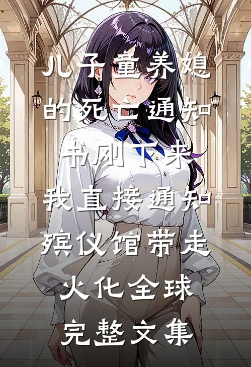 儿子童养媳的死亡通知书刚下来，我直接通知殡仪馆带走火化全球完整文集