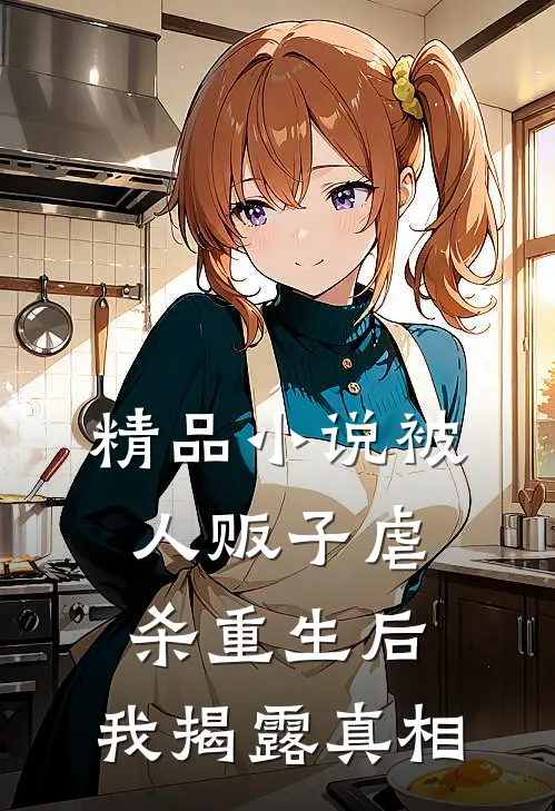 精品小说被人贩子虐杀重生后，我揭露真相