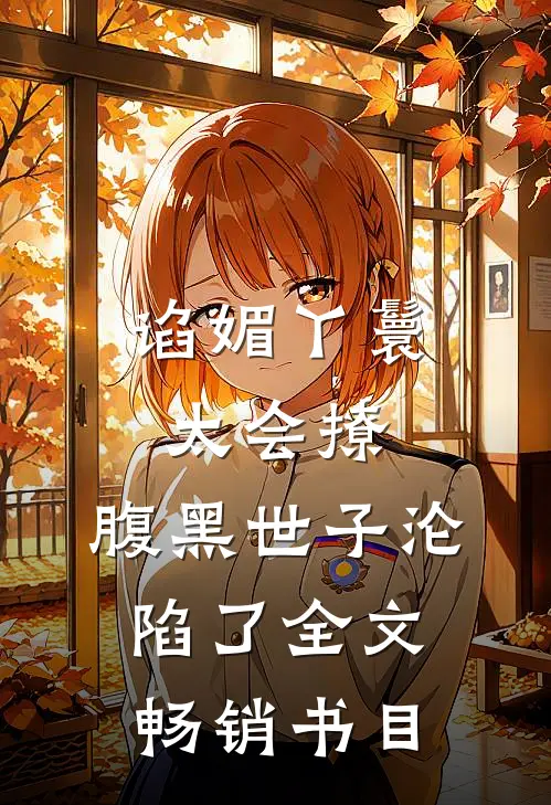 谄媚丫鬟太会撩,腹黑世子沦陷了全文畅销书目