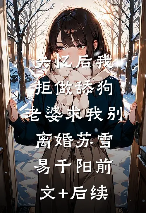 失忆后我拒做舔狗，老婆求我别离婚苏雪易千阳前文+后续