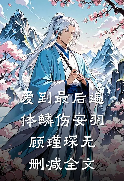 爱到最后遍体鳞伤安羽顾瑾琛无删减全文