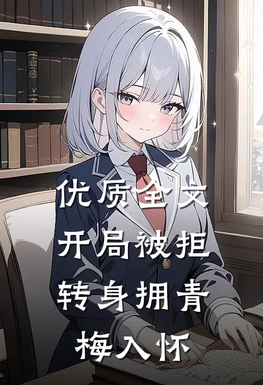 优质全文开局被拒，转身拥青梅入怀