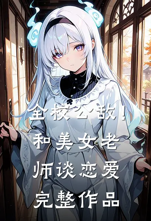 全校公敌！和美女老师谈恋爱完整作品