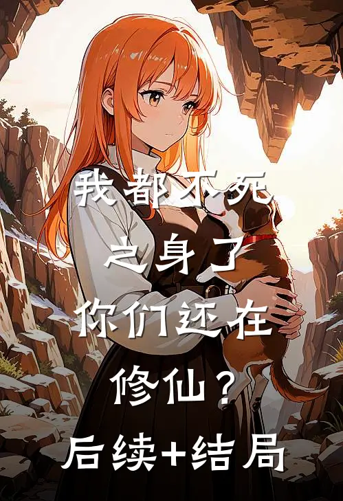 我都不死之身了，你们还在修仙？后续+结局