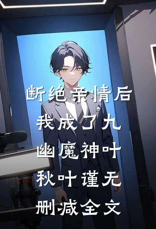 断绝亲情后，我成了九幽魔神叶秋叶谨无删减全文