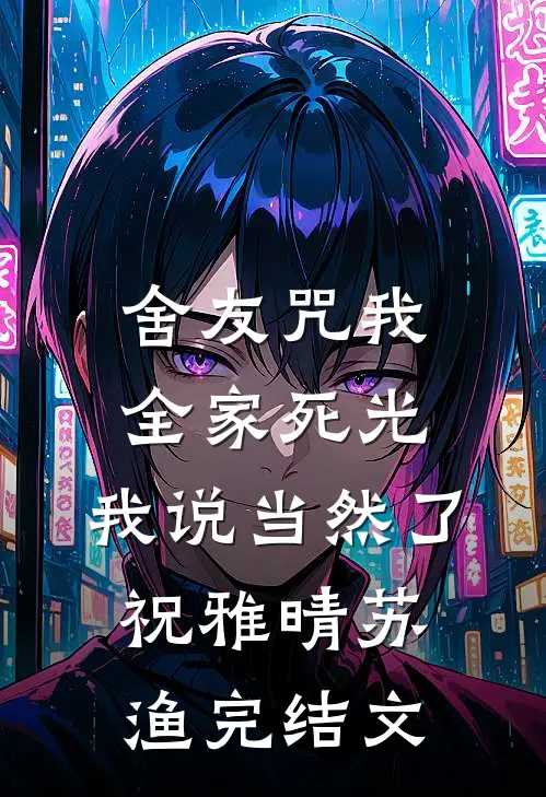 舍友咒我全家死光，我说当然了祝雅晴苏渔完结文