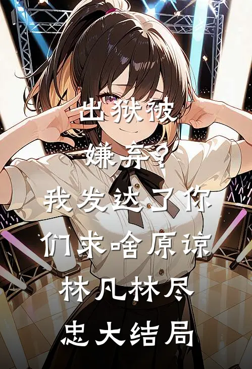 出狱被嫌弃？我发达了你们求啥原谅林凡林尽忠大结局