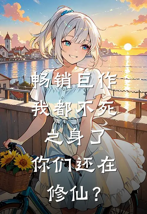 畅销巨作我都不死之身了，你们还在修仙？