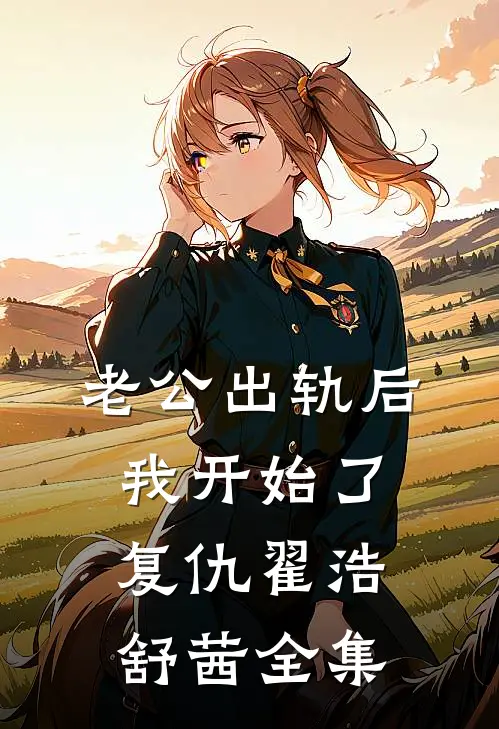 老公出轨后，我开始了复仇翟浩舒茜全集