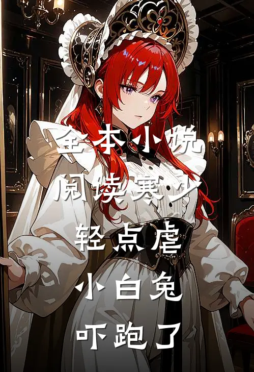 全本小说阅读寒少轻点虐，小白兔吓跑了