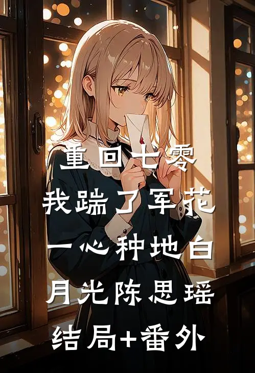 重回七零，我踹了军花一心种地白月光陈思瑶结局+番外