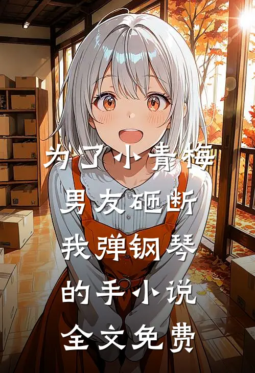 为了小青梅，男友砸断我弹钢琴的手小说全文免费