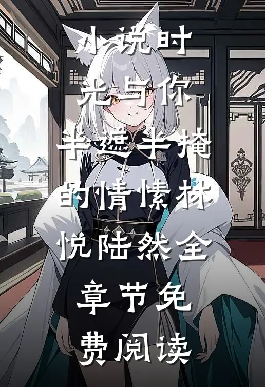 小说时光与你，半遮半掩的情愫林悦陆然全章节免费阅读