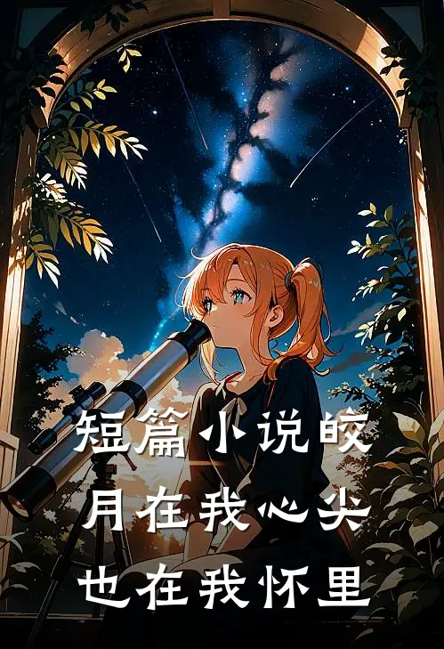 短篇小说皎月在我心尖，也在我怀里