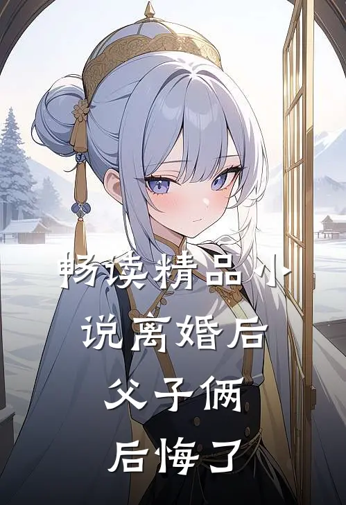 畅读精品小说离婚后，父子俩后悔了