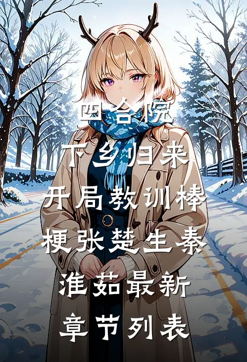 四合院：下乡归来，开局教训棒梗张楚生秦淮茹最新章节列表