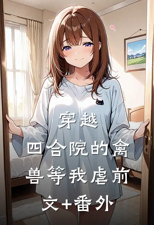 穿越：四合院的禽兽等我虐前文+番外