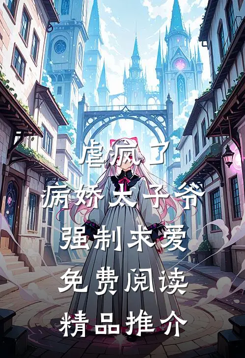 虐疯了,病娇太子爷强制求爱免费阅读精品推介