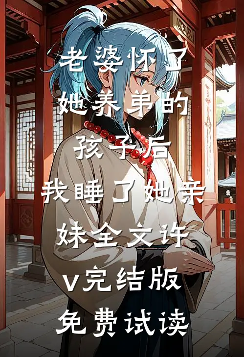 老婆怀了她养弟的孩子后，我睡了她亲妹全文许v完结版免费试读