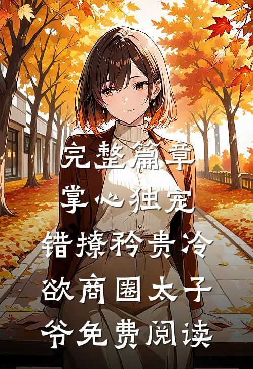完整篇章掌心独宠:错撩矜贵冷欲商圈太子爷免费阅读