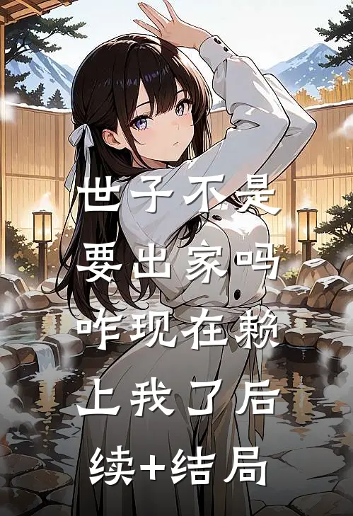 世子不是要出家吗，咋现在赖上我了后续+结局