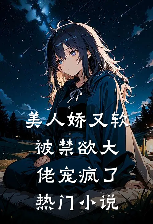美人娇又软，被禁欲大佬宠疯了热门小说