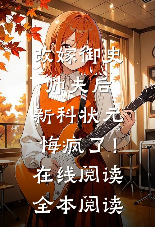 改嫁御史帅夫后，新科状元悔疯了！在线阅读全本阅读
