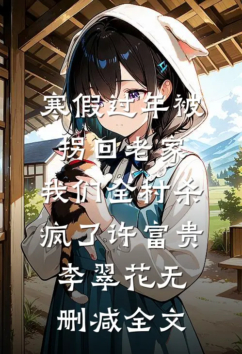 寒假过年被拐回老家，我们全村杀疯了许富贵李翠花无删减全文