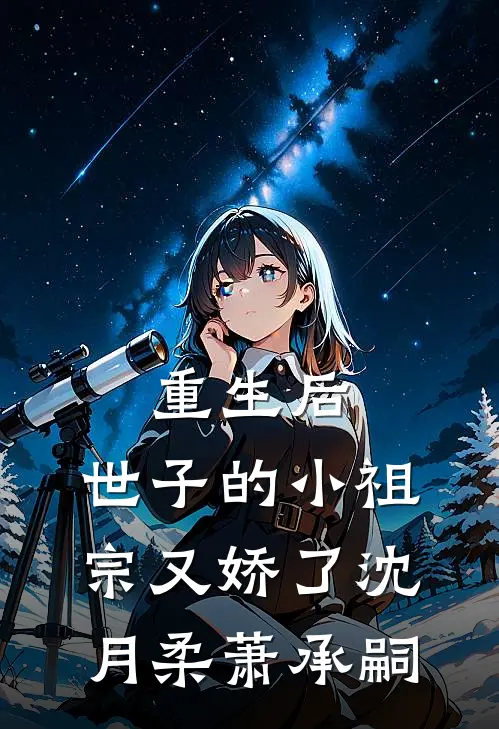重生后，世子的小祖宗又娇了沈月柔萧承嗣