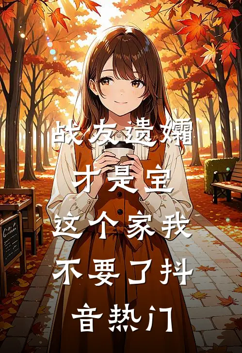 战友遗孀才是宝，这个家我不要了抖音热门