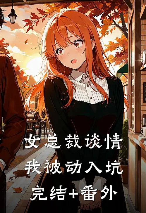 女总裁谈情，我被动入坑完结+番外