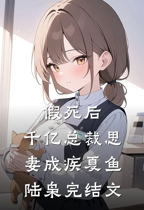 假死后，千亿总裁思妻成疾夏鱼陆枭完结文