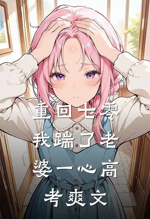  重回七零，我踹了老婆一心高考爽文