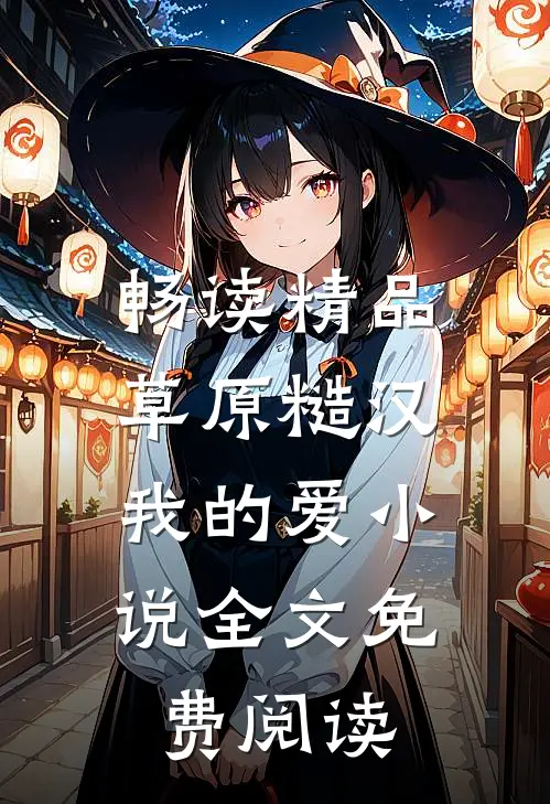畅读精品草原糙汉，我的爱小说全文免费阅读