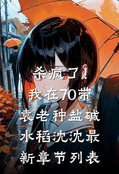 杀疯了！我在70带袁老种盐碱水稻沈沈最新章节列表