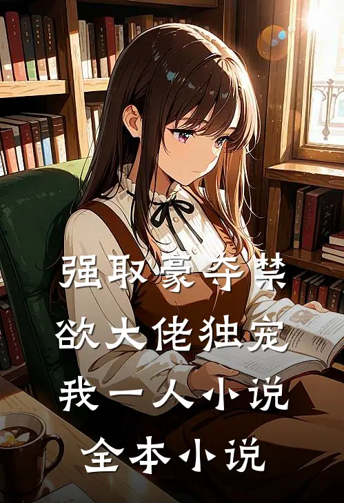 强取豪夺禁欲大佬独宠我一人小说全本小说