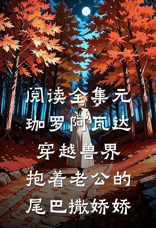 阅读全集元珈罗阿瓦达(穿越兽界:抱着老公的尾巴撒娇娇)