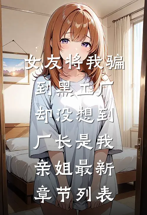 女友将我骗到黑工厂，却没想到厂长是我亲姐最新章节列表