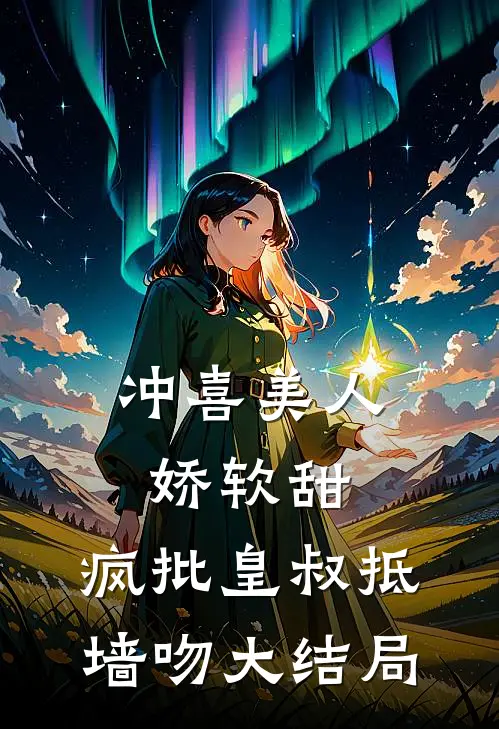 冲喜美人娇软甜，疯批皇叔抵墙吻大结局