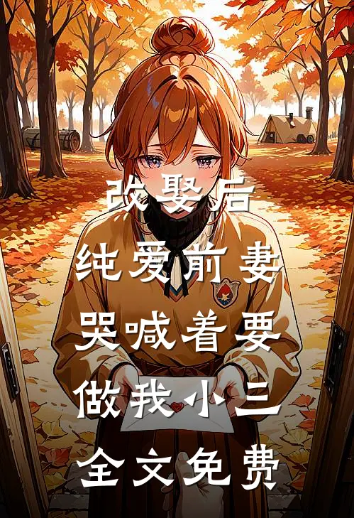 改娶后，纯爱前妻哭喊着要做我小三全文免费