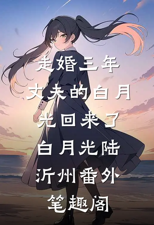 走婚三年，丈夫的白月光回来了：白月光陆沂州番外笔趣阁