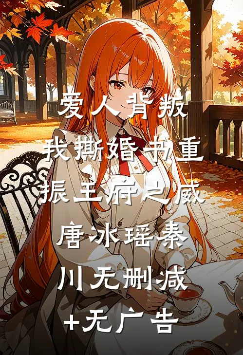 爱人背叛，我撕婚书重振王府之威唐冰瑶秦川无删减+无广告